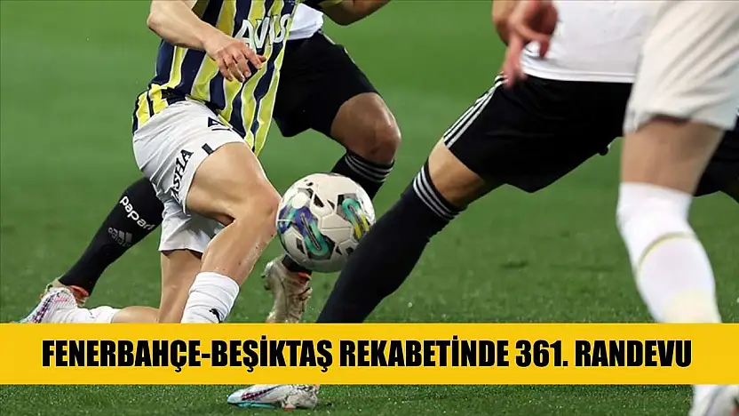 Fenerbahçe-Beşiktaş rekabetinde 361. randevu