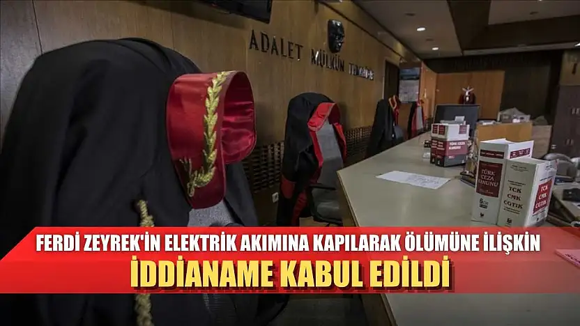 Ferdi Zeyrek'in elektrik akımına kapılarak ölümüne ilişkin iddianame kabul edildi