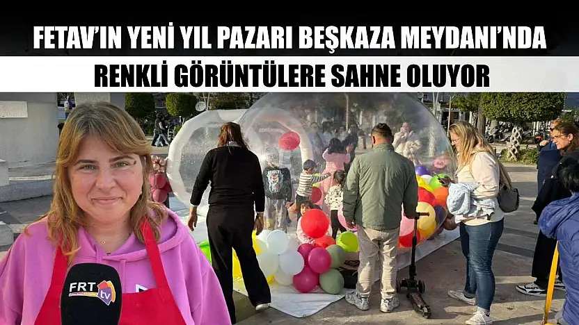 FETAV'ın Yeni Yıl Pazarı Beşkaza Meydanı'nda Renkli Görüntülere Sahne Oluyor