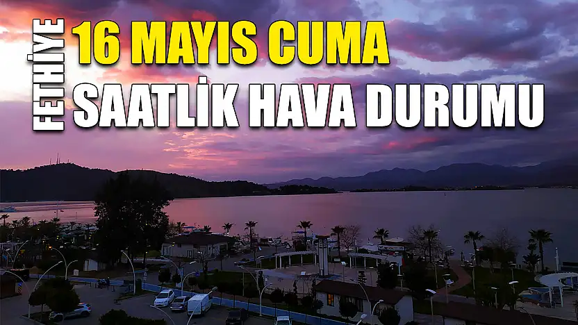 Fethiye 16 Mayıs Cuma Saatlik Hava Durumu