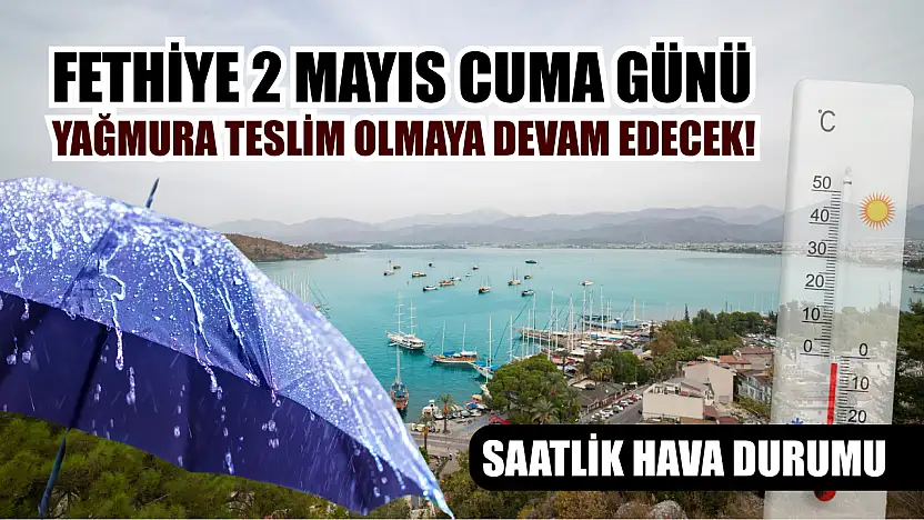 Fethiye 2 Mayıs Cuma Günü Yağmura Teslim Olmaya Devam Edecek! Saatlik Hava Durumu
