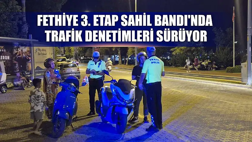 Fethiye 3. Etap Sahil Bandı'nda Trafik Denetimleri Sürüyor