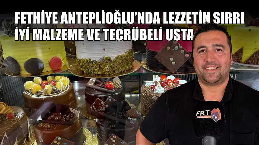 Fethiye Anteplioğlu'nda Lezzetin Sırrı İyi Malzeme ve Tecrübeli Usta