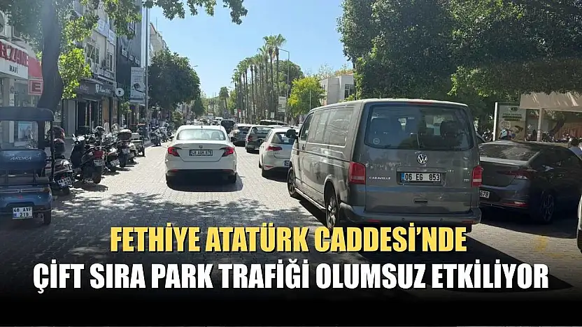 Fethiye Atatürk Caddesi'nde Çift Sıra Park Trafiği Olumsuz Etkiliyor