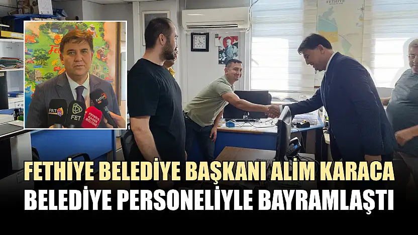 Fethiye Belediye Başkanı Alim Karaca, belediye personeliyle bayramlaştı