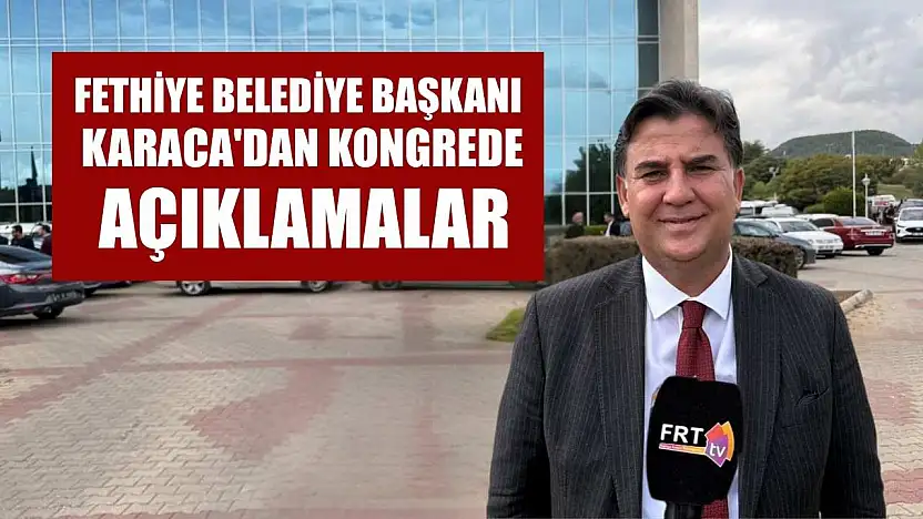 Fethiye Belediye Başkanı Karaca'dan kongrede açıklamalar