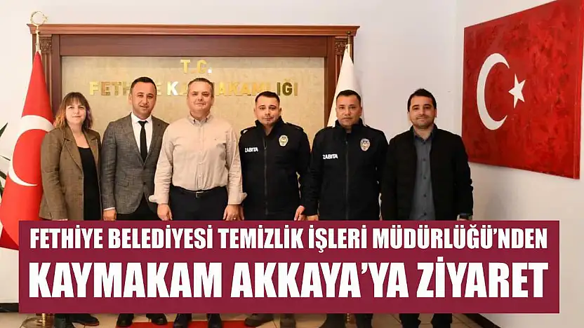 Fethiye Belediyesi Temizlik İşleri Müdürlüğü'nden Kaymakam Akkaya'ya Ziyaret