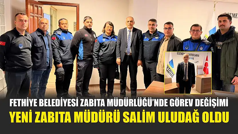 Fethiye Belediyesi Zabıta Müdürlüğü'nde görev değişimi: Yeni Zabıta Müdürü Salim Uludağ oldu