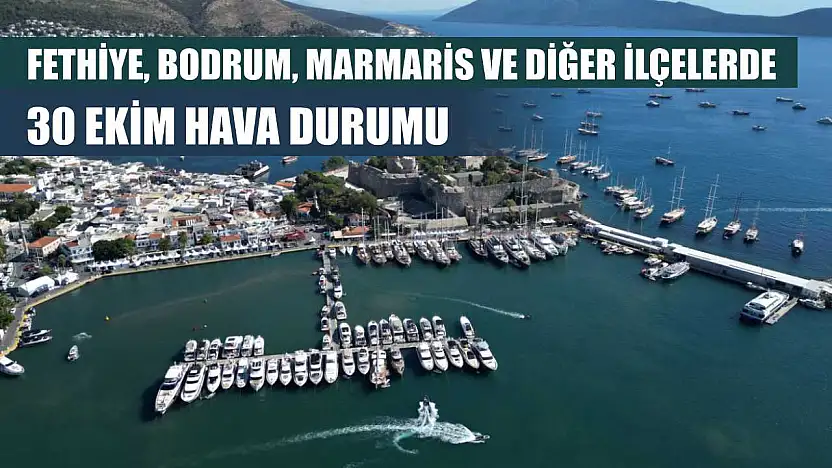 Fethiye, Bodrum, Marmaris ve Diğer İlçelerde 30 Ekim Hava Durumu