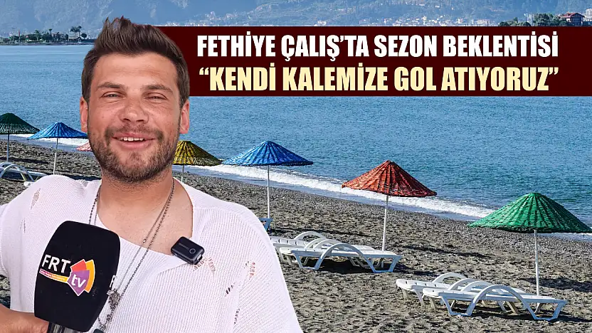 Fethiye Çalış'ta sezon beklentisi: 'Kendi kalemize gol atıyoruz'