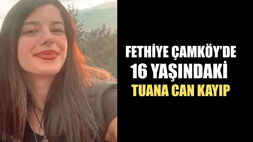Fethiye Çamköy'de 16 Yaşındaki Tuana Can Kayıp