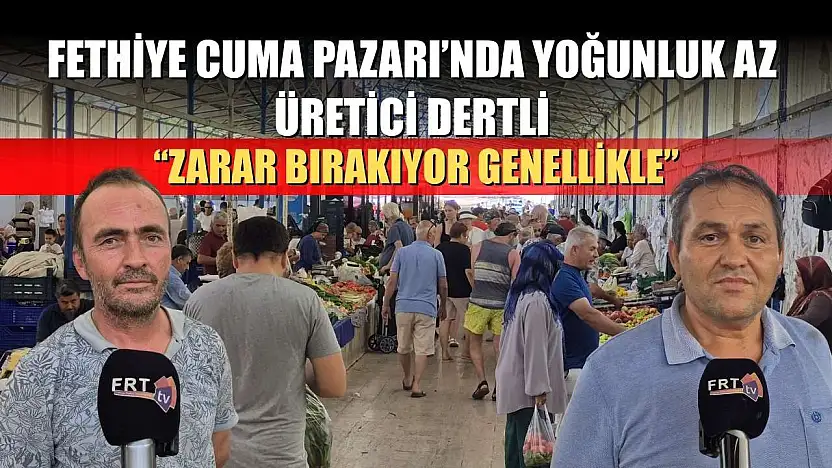 Fethiye Cuma Pazarı'nda Yoğunluk Az, Üretici Dertli: 'Zarar Bırakıyor Genellikle'