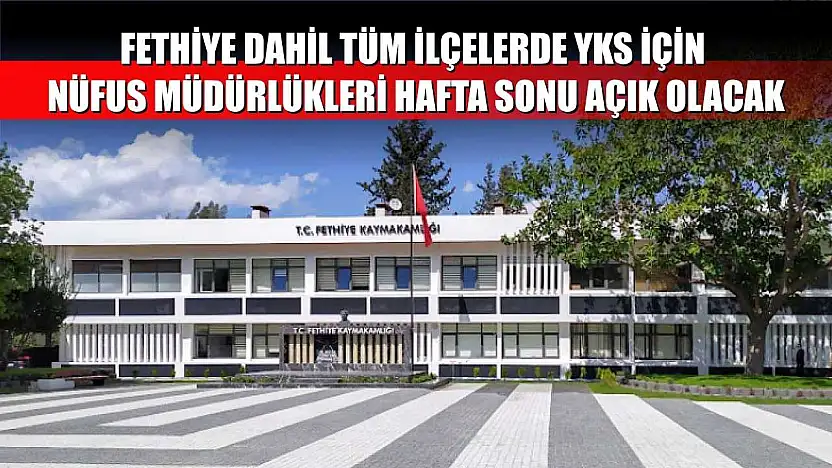 Fethiye Dahil Tüm İlçelerde YKS İçin Nüfus Müdürlükleri Hafta Sonu Açık Olacak