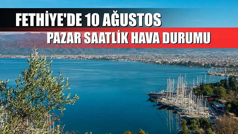 Fethiye'de 10 Ağustos Pazar Saatlik Hava Durumu