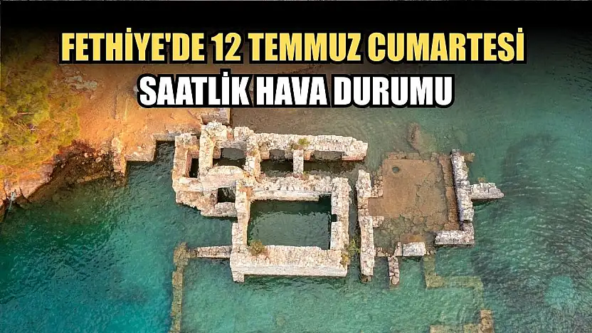 Fethiye'de 12 Temmuz Cumartesi Saatlik Hava Durumu