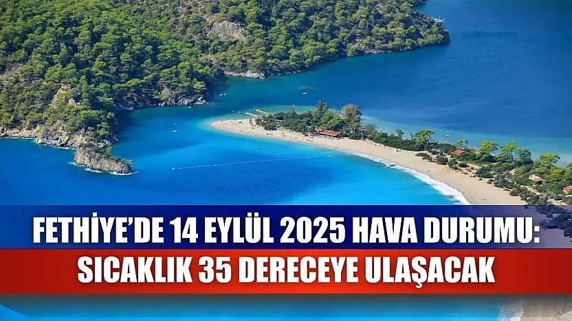 Fethiye'de 14 Eylül 2025 Hava Durumu: Sıcaklık 35 Dereceye Ulaşacak