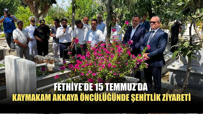 Fethiye'de 15 Temmuz'da Kaymakam Akkaya Öncülüğünde Şehitlik Ziyareti