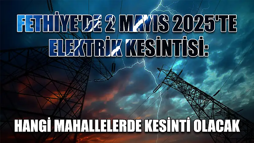 Fethiye'de 2 Mayıs 2025'te Elektrik Kesintisi: Hangi Mahallelerde Kesinti Olacak