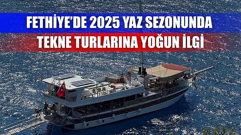 Fethiye'de 2025 Yaz Sezonunda Tekne Turlarına Yoğun İlgi