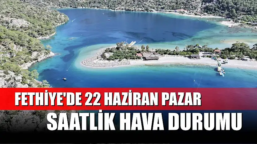 Fethiye'de 22 Haziran Pazar Saatlik Hava Durumu