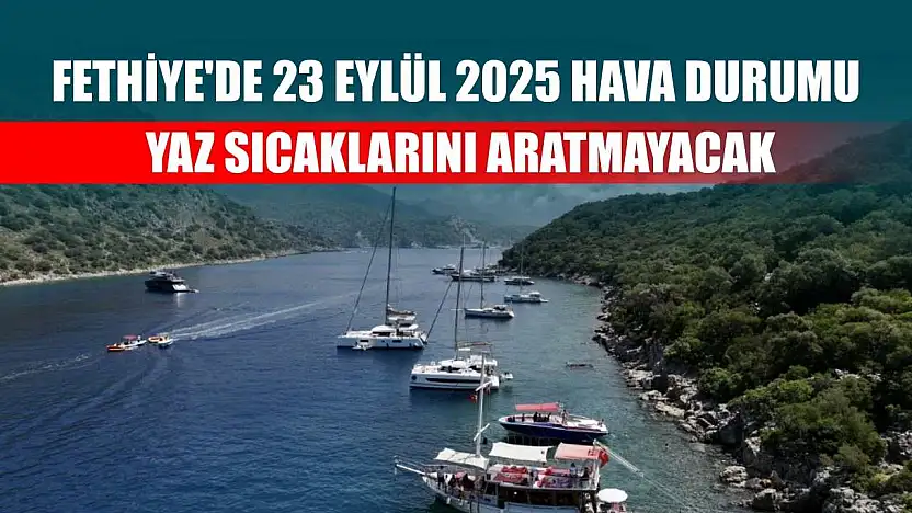 Fethiye'de 23 Eylül 2025 Hava Durumu: Yaz Sıcaklarını Aratmayacak