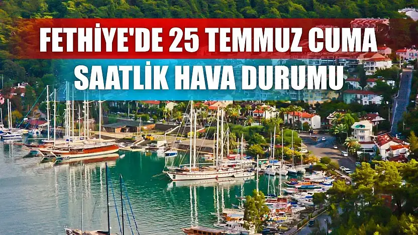 Fethiye'de 25 Temmuz Cuma Saatlik Hava Durumu