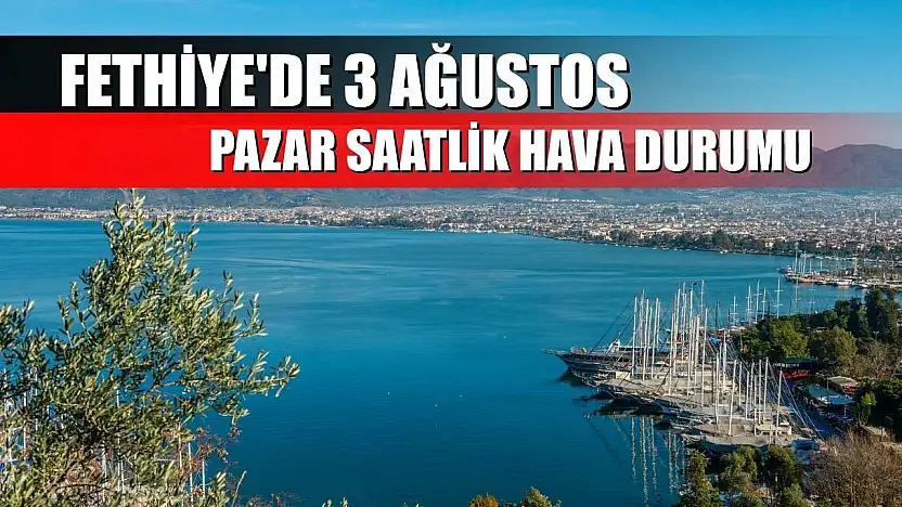 Fethiye'de 3 Ağustos Pazar Saatlik Hava Durumu