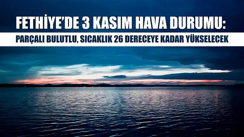 Fethiye'de 3 Kasım Hava Durumu: Parçalı Bulutlu, Sıcaklık 26 Dereceye Kadar Yükselecek