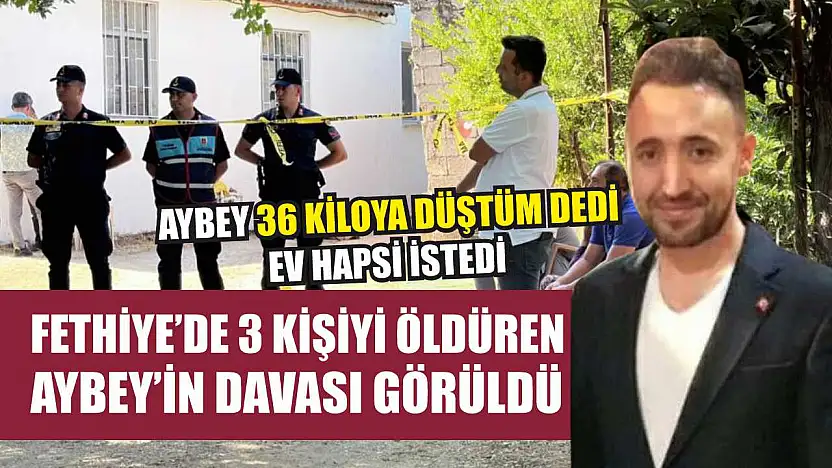 Fethiye'de 3 kişiyi öldüren Aybey'in davası görüldü
