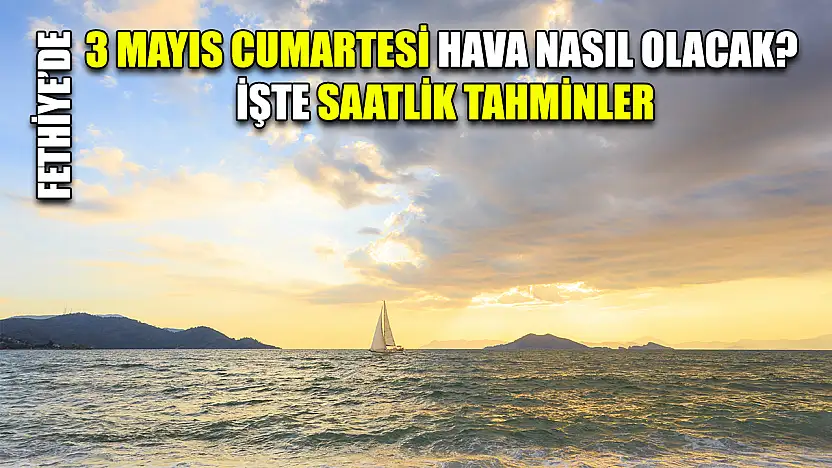 Fethiye'de 3 Mayıs Cumartesi Hava Nasıl Olacak? İşte Saatlik Tahminler