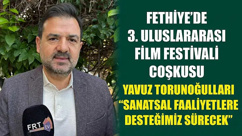 Fethiye'de 3. Uluslararası Film Festivali coşkusu: Torunoğulları, 'Sanatsal Faaliyetlere Desteğimiz Sürecek'