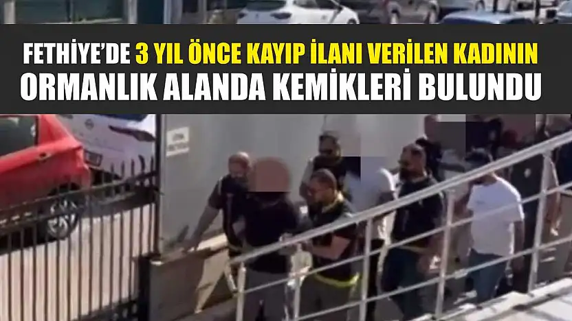 Fethiye'de 3 yıl önce kayıp ilanı verilen kadının ormanlık alanda kemikleri bulundu