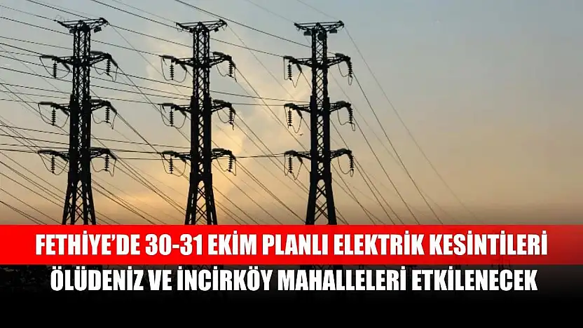 Fethiye'de 30-31 Ekim Planlı Elektrik Kesintileri: Ölüdeniz ve İncirköy Mahalleleri Etkilenecek