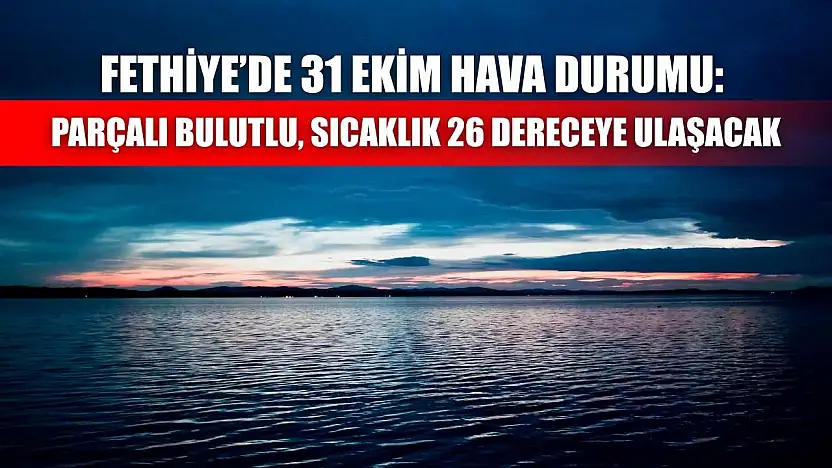 Fethiye'de 31 Ekim Hava Durumu: Parçalı Bulutlu, Sıcaklık 26 Dereceye Ulaşacak