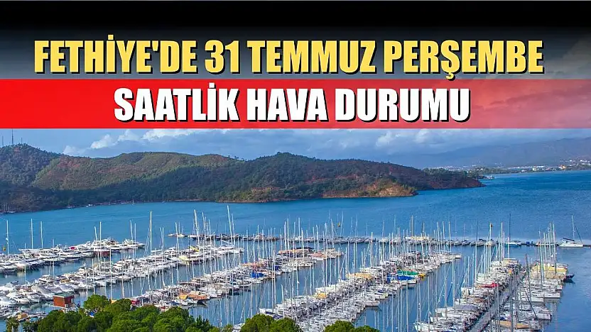 Fethiye'de 31 Temmuz Perşembe Saatlik Hava Durumu