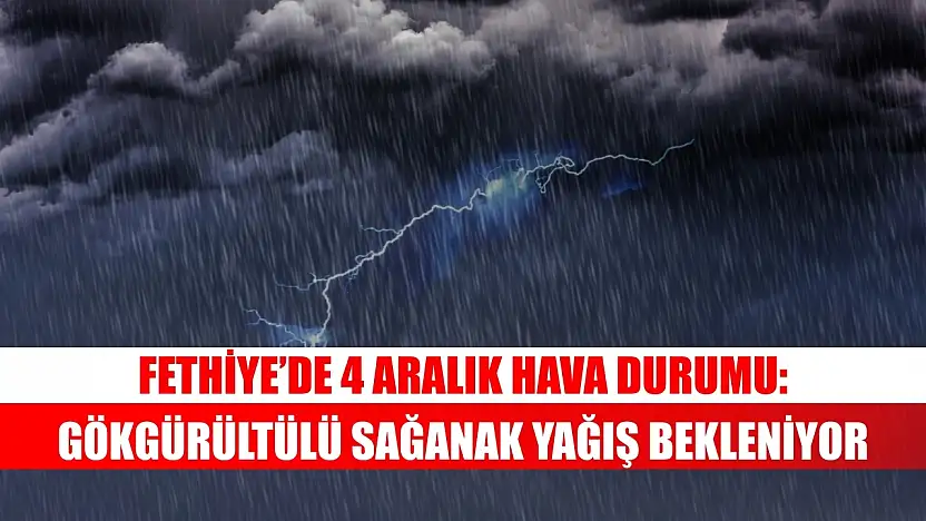 Fethiye'de 4 Aralık Hava Durumu: Gökgürültülü Sağanak Yağış Bekleniyor
