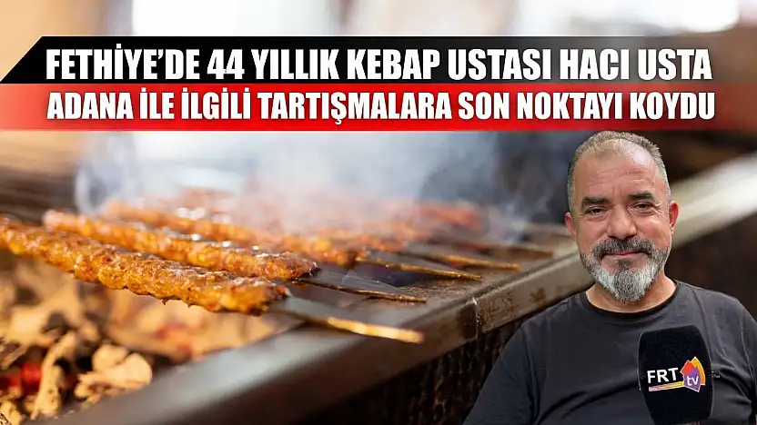 Fethiye'de 44 Yıllık Kebap Ustası Hacı Usta, Adana İle İlgili Tartışmalara Son Noktayı Koydu