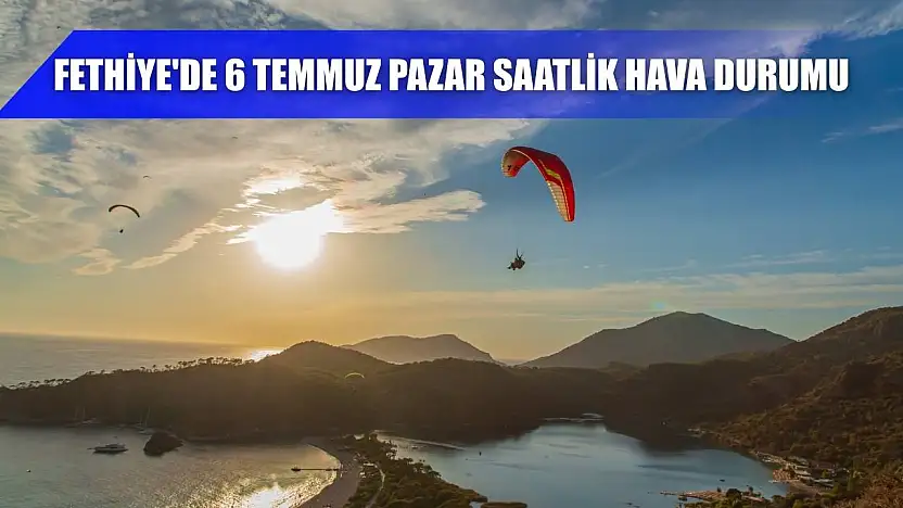 Fethiye'de 6 Temmuz Pazar Saatlik Hava Durumu
