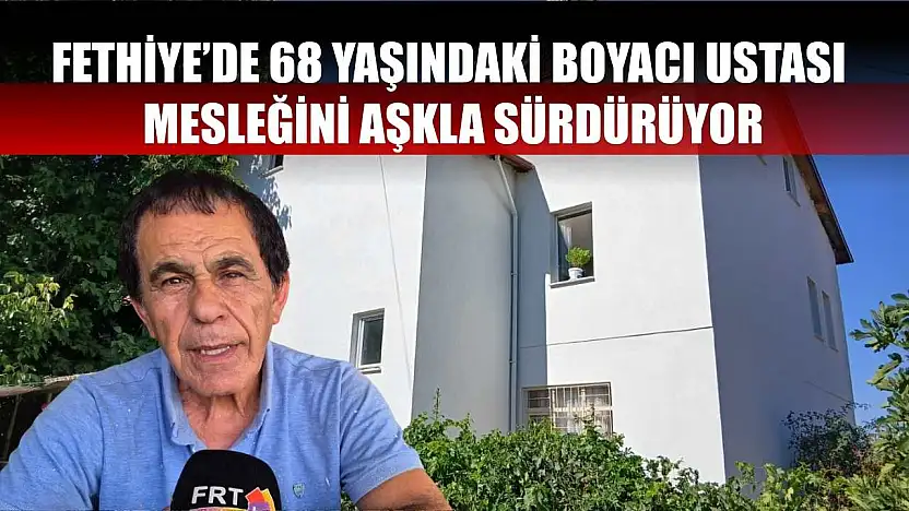 Fethiye'de 68 yaşındaki boyacı ustası mesleğini aşkla sürdürüyor