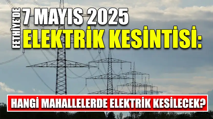 Fethiye'de 7 Mayıs 2025 Elektrik Kesintisi: Hangi Mahallelerde Elektrik Kesilecek?