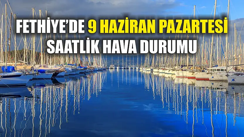 Fethiye'de 9 Haziran Pazartesi Saatlik Hava Durumu