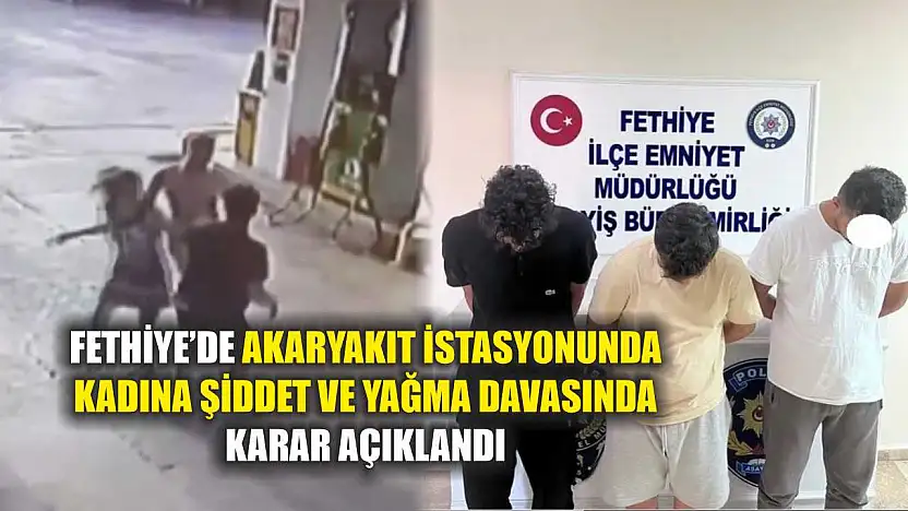 Fethiye'de akaryakıt istasyonunda kadına şiddet ve yağma davasında karar açıklandı