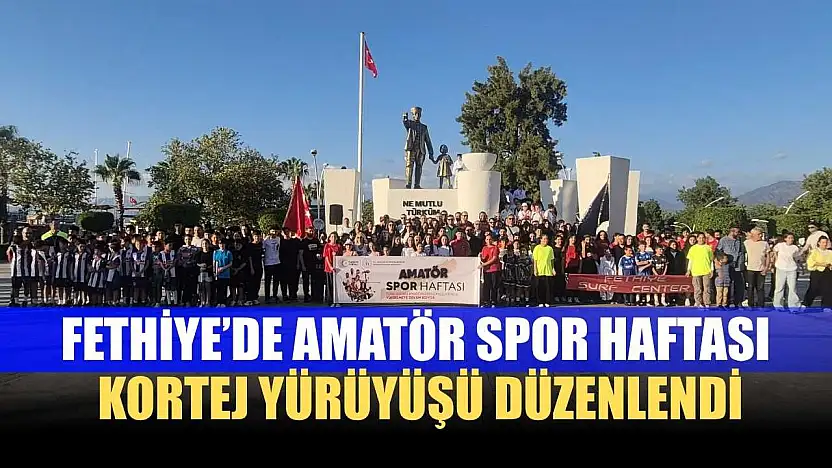 Fethiye'de Amatör Spor Haftası Kortej Yürüyüşü Düzenlendi