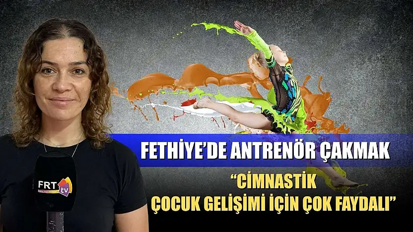 Fethiye'de antrenör Çakmak, 'Cimnastik, çocuk gelişimi için çok faydalı'