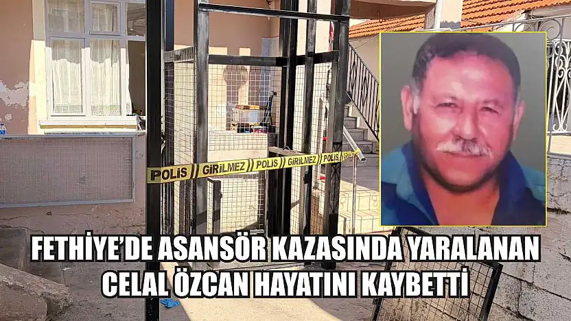Fethiye'de Asansör Kazasında Yaralanan Celal Özcan Hayatını Kaybetti