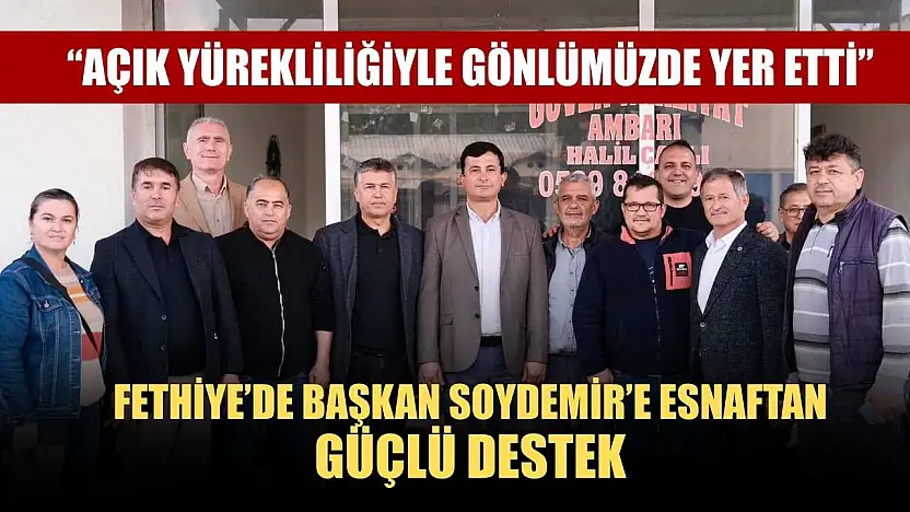 Fethiye'de Başkan Soydemir'e Esnaftan Güçlü Destek: 'Açık yürekliliğiyle gönlümüzde yer etti'