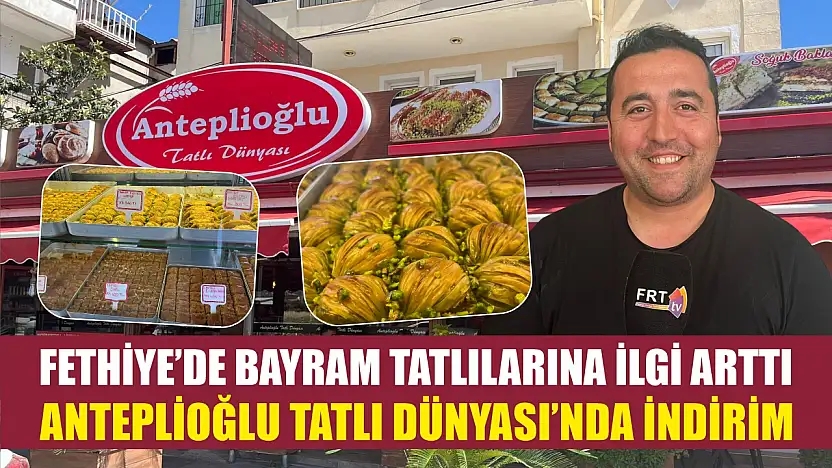 Fethiye'de Bayram Tatlılarına İlgi Arttı: Anteplioğlu Tatlı Dünyası'nda İndirim