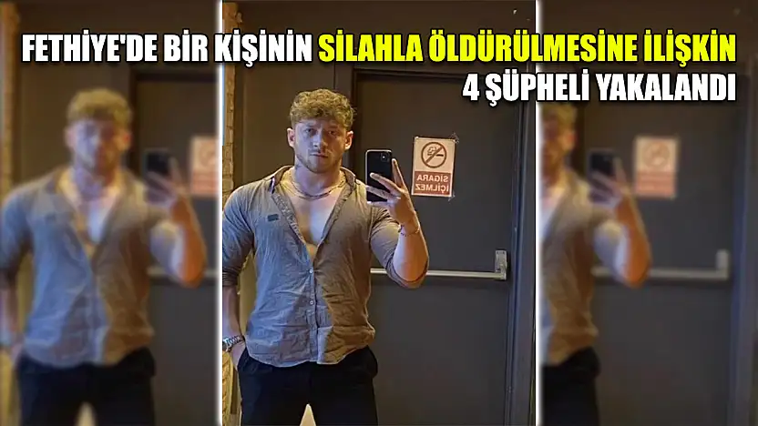 Fethiye'de bir kişinin silahla öldürülmesine ilişkin 4 şüpheli yakalandı
