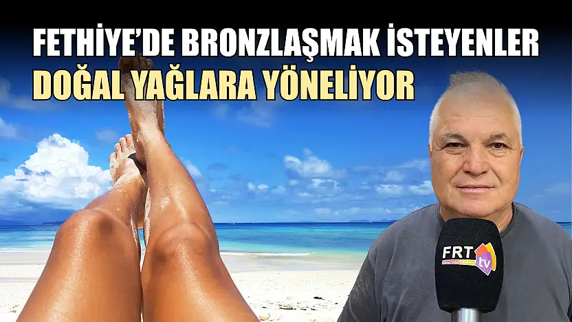Fethiye'de bronzlaşmak isteyenler doğal yağlara yöneliyor