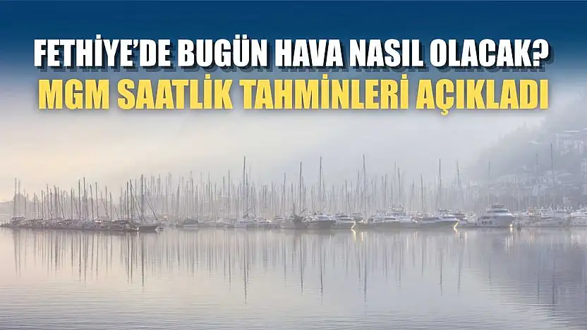 Fethiye'de Bugün Hava Nasıl Olacak? MGM Saatlik Tahminleri Açıkladı